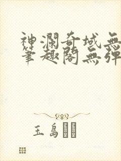 神澜奇域无双珠笔趣阁无弹窗