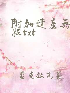 附加遗产无删减版txt