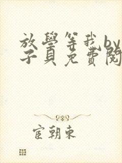 放学等我by酱子贝免费阅读完整版无删减