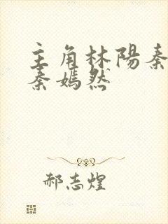 主角林阳秦墨浓秦嫣然