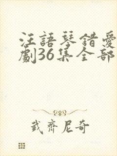 汪语琴错爱小短剧36集全部播放