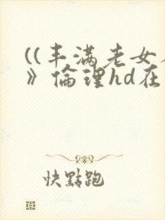 ((丰满老女人》伦理hd在线观看