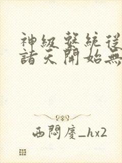 神级系统从签到诸天开始无敌全文免费观看