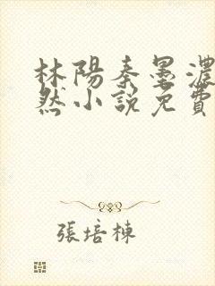 林阳秦墨浓秦嫣然小说免费完整版