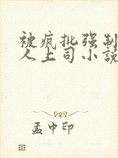 被疯批强制的美人上司小说免费阅读
