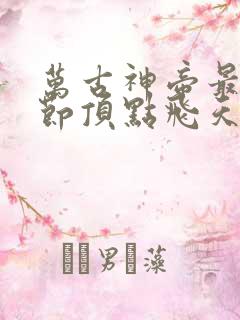 万古神帝最新章节顶点飞天鱼