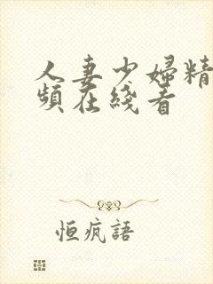 人妻少妇精品视频在线看
