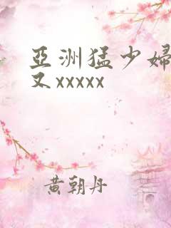 亚洲猛少妇又大又xxxxx
