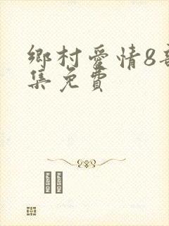 乡村爱情8部全集免费