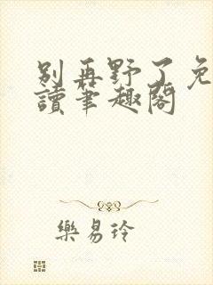 别再野了免费阅读笔趣阁
