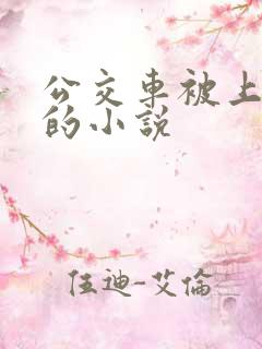 公交车被上高潮的小说