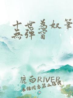 十世为奴笔趣阁无弹窗