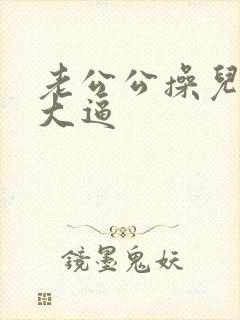 老公公操儿媳妇大逼