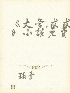 《大爹,求求你》小说免费阅读全文