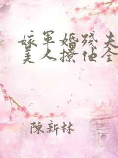 嫁军婚残夫娇艳美人撩他全文阅读
