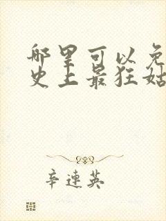 哪里可以免费看史上最狂姑爷短剧