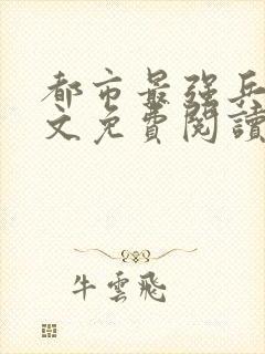 都市最强兵王全文免费阅读全文