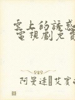 云上的诱惑高清 电视剧免费