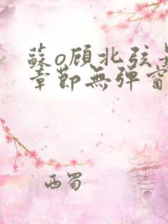 苏o顾北弦最新章节无弹窗笔趣阁