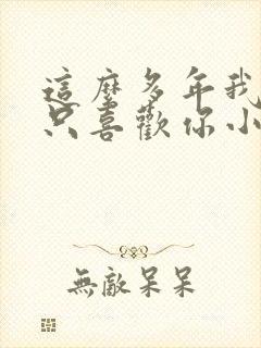 这么多年我还是只喜欢你小说免费阅读
