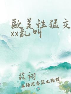 欧美性猛交xxxx乱叫