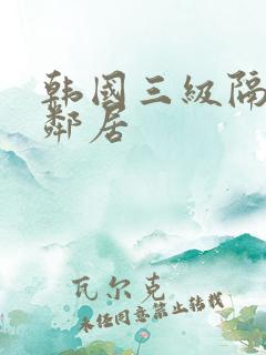 韩国三级隔壁女邻居