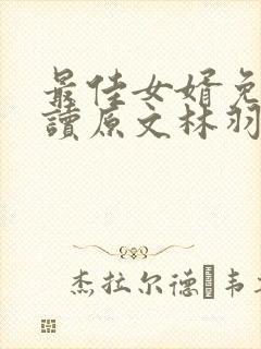 最佳女婿免费阅读原文林羽/江颜