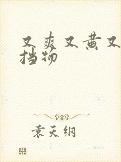 又爽又黄又无遮挡物