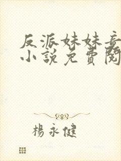 反派妹妹竟护我小说免费阅读