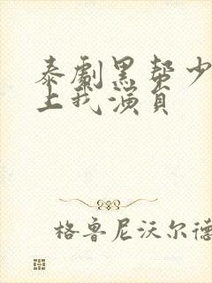 泰剧黑帮少爷爱上我演员