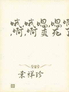 哦,哦嗯,嗯啊,啊,啊爽死了