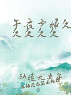 午夜少妇久久久久久久久