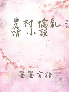 农村 伦乱 激情 小说