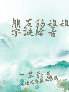朋友的姐姐8中字谜给看