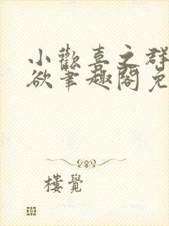 小欢喜之群芳乱欲笔趣阁免费阅读