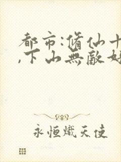 都市:修仙十年,下山无敌好寂寞txt