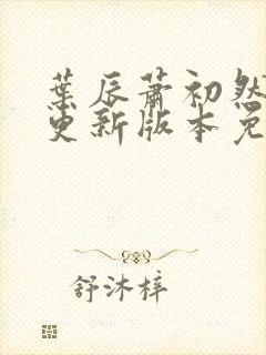 叶辰萧初然最新更新版本免费阅读