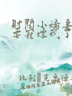 财阀小娇妻叔你要宠坏我了免费下载