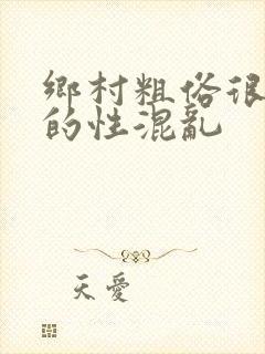 乡村粗俗很刺激的性混乱