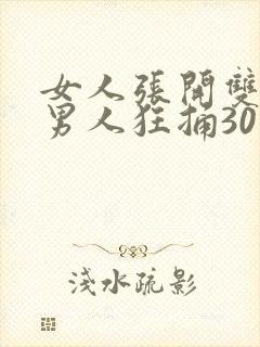 女人张开双腿让男人狂捅30分钟