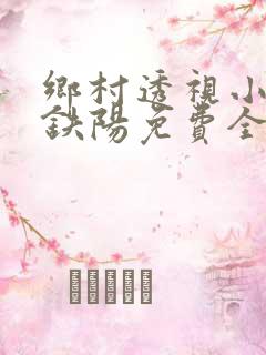 乡村透视小神医铁阳免费全文阅读下载