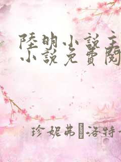 陆明小说主角的小说免费阅读全文