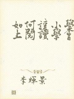 如何让小学生爱上阅读学会阅读