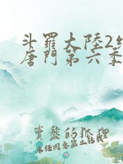 斗罗大陆2绝世唐门第六季中