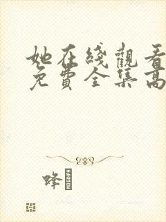 她在线观看完整免费全集高清