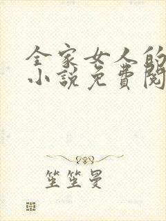 全家女人的后宫小说免费阅读