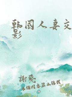 韩国人妻交换电影