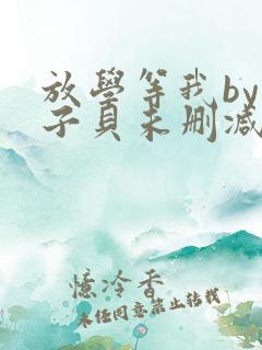 放学等我by酱子贝未删减版