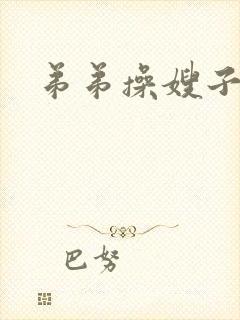 弟弟操嫂子视频
