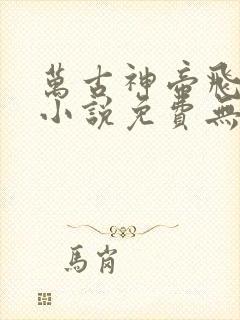 万古神帝飞天鱼小说免费无弹窗